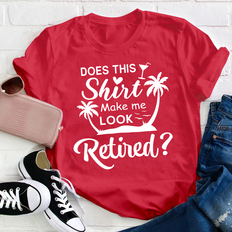 Does This Shirt Make Me Look Retired Teacher T-Shirt