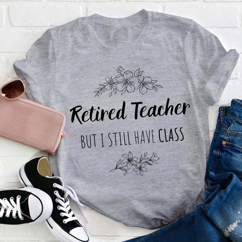 Retired Teacher But I Still Have Class Teacher T-Shirt