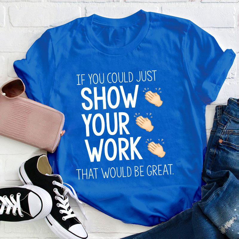 If You Could Just Show Your Work That Would Be Great T-Shirt