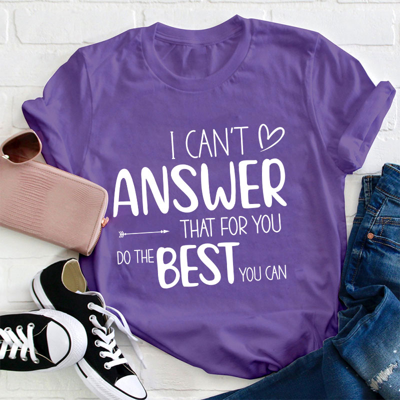I Can Not Answer That For You Do The Best You Can Teacher T-Shirt