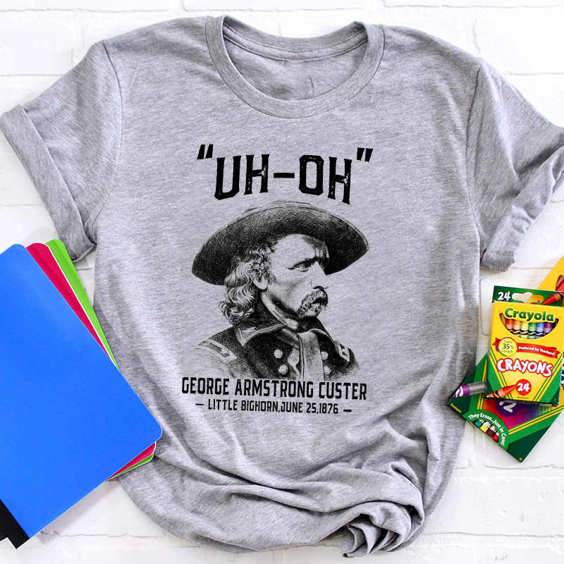 Uh Oh George Armstrong Custer Teacher T-Shirt Sale-Teachersgram
