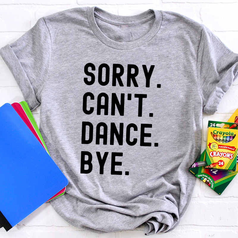 Sorry Can't Dance Bye Teacher T-Shirt