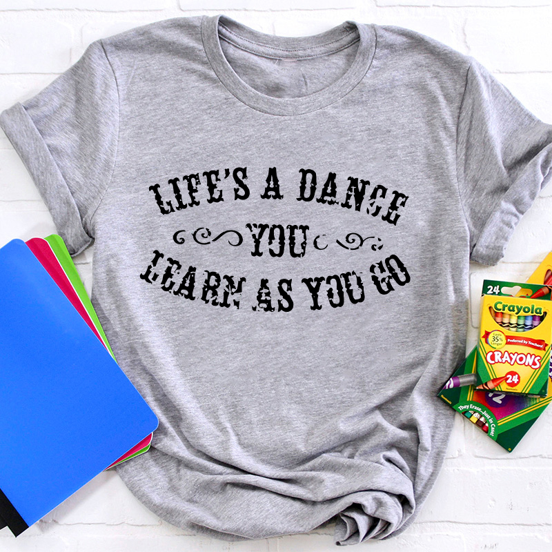 Life's A Dance You Learn As You Go Teacher T-Shirt