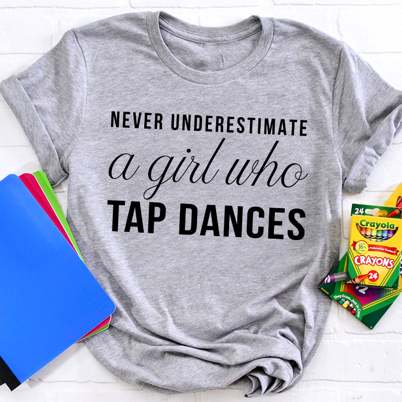 Never Underestimate A Girl Who Tap Dances Teacher T-Shirt