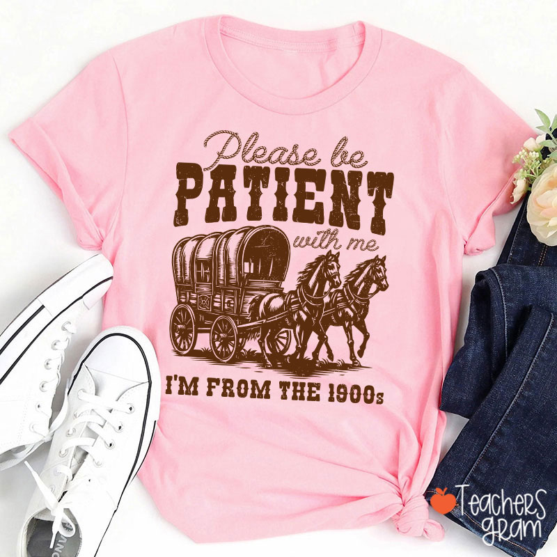 Please Be Patient With Me I'm From The 1900s Teacher T-Shirt
