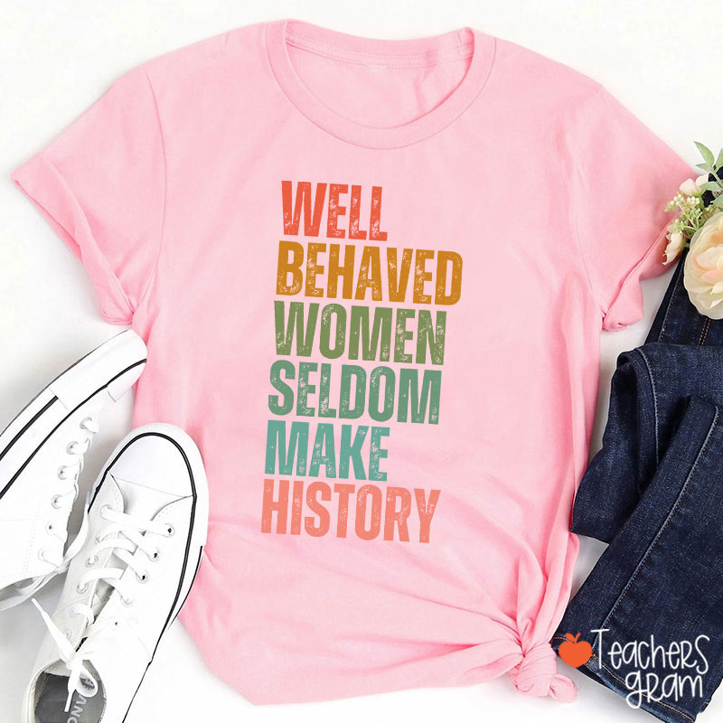 Well Behaved Women Seldom Make History Teacher T-Shirt