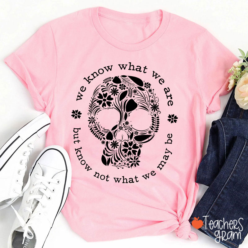 We Know What We Are But Know Not What We May Be Teacher T-Shirt