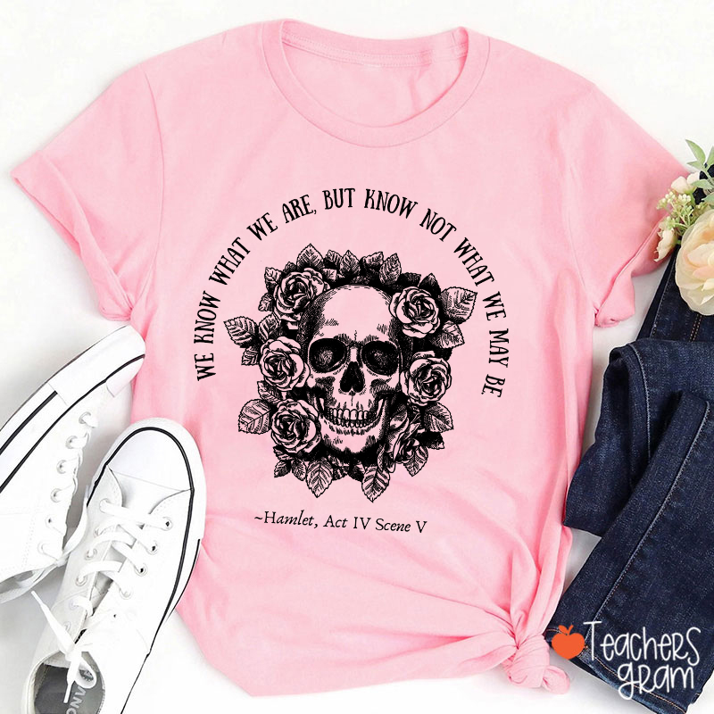 We Know What We Are But Know Not What We May Be Hamlet Teacher T-Shirt