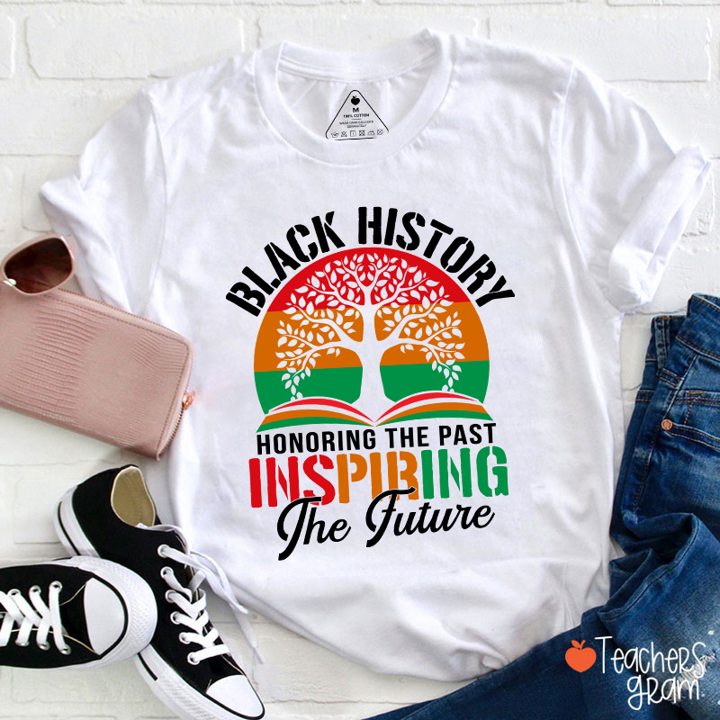 Black History Honoring The Past Inspiring The Future Teacher T-Shirt