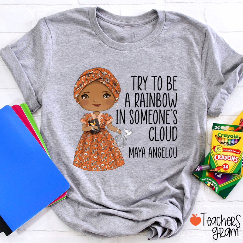 Try To Be A Rainbow In Someone's Cloud Teacher T-Shirt