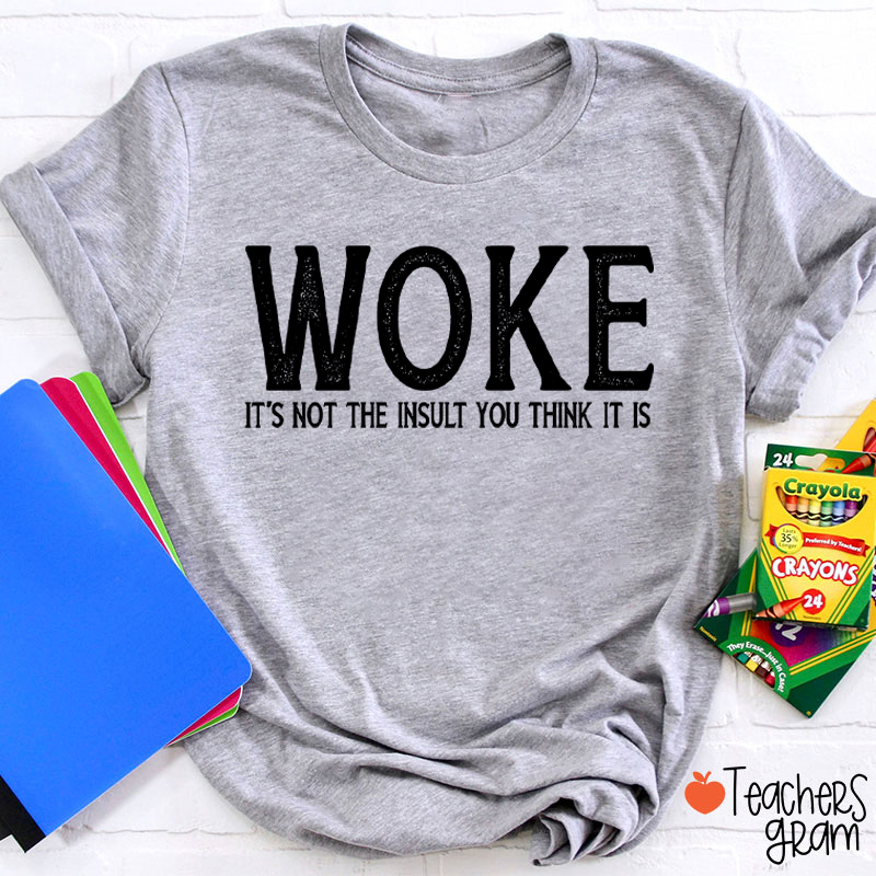 Woke It's Not The Insult You Think It Is Teacher T-Shirt
