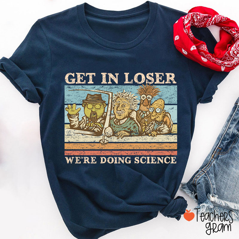 Get In Loser We Are Doing Science Teacher T-Shirt