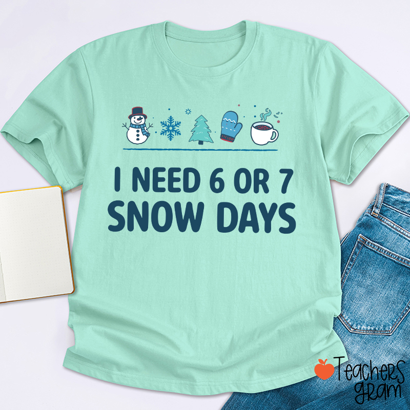 I Need 6 Or 7 Snow Days Teacher T-Shirt