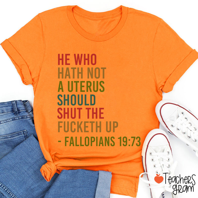 He Who Hath Not A Uterus Should Shut The Fucketh Up Teacher T-Shirt