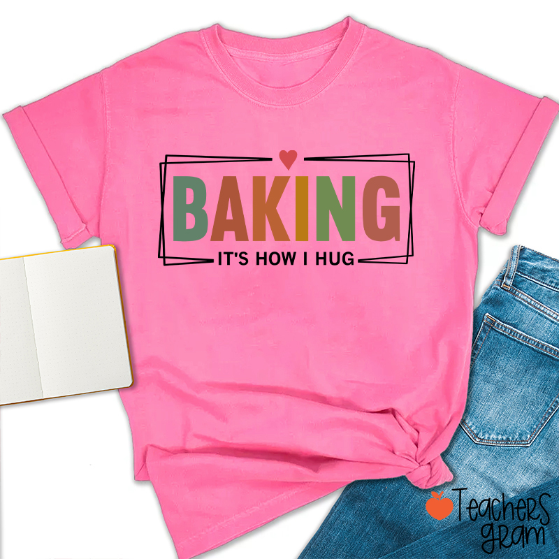 Baking It Is How I Hug T-Shirt