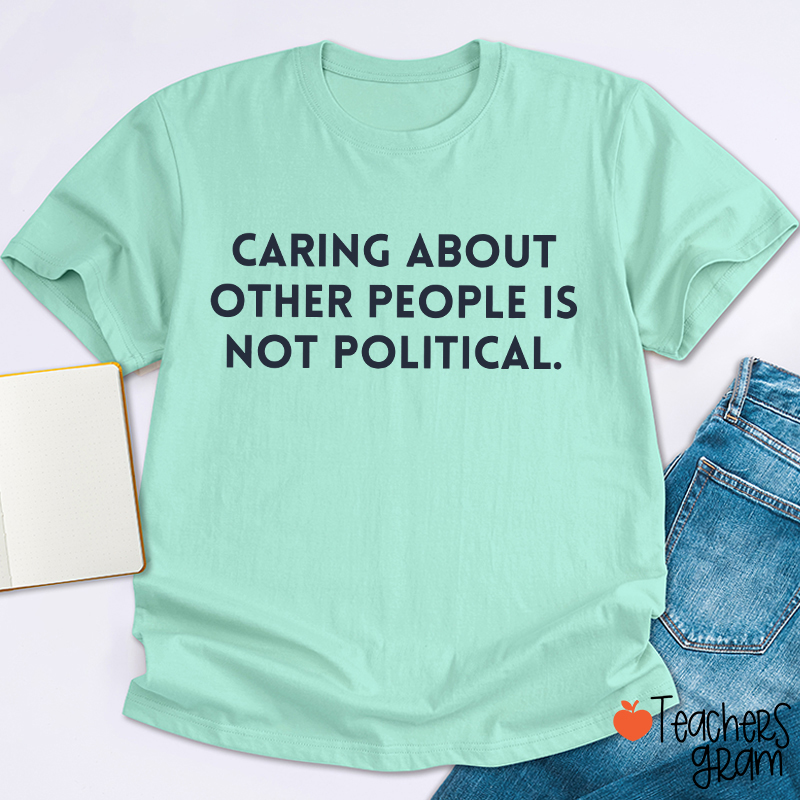 Caring About Other People Is Not Political Teacher T-Shirt