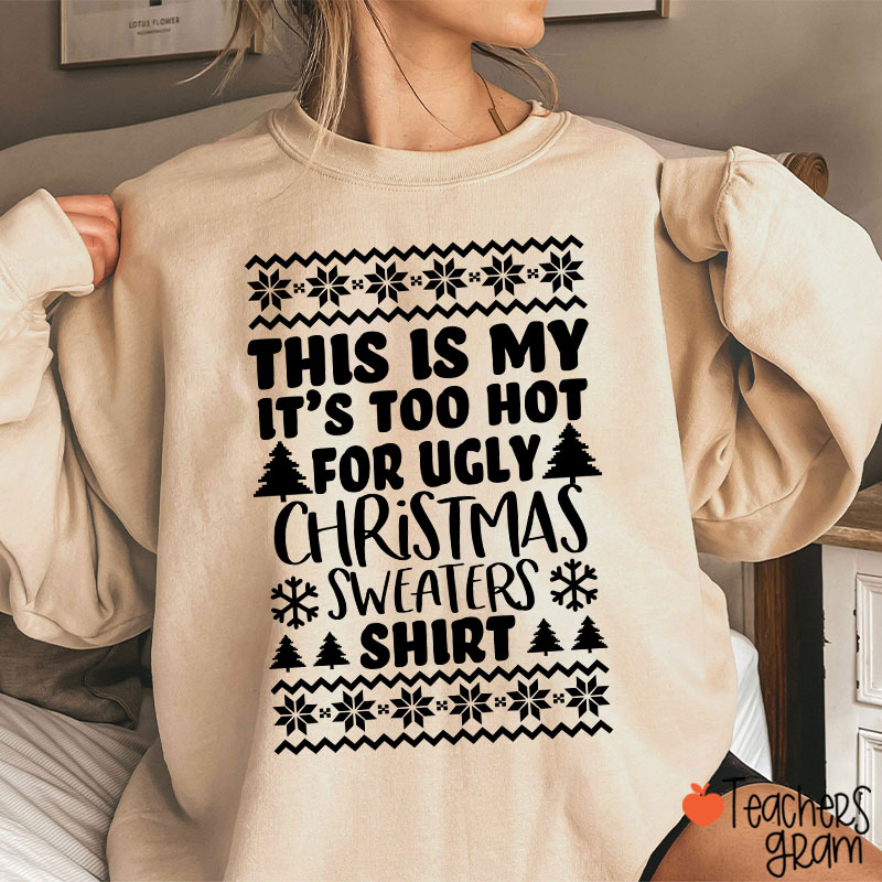 This Is My It's Too Hot For Ugly Christmas Sweaters Shirt Teacher Sweatshirt