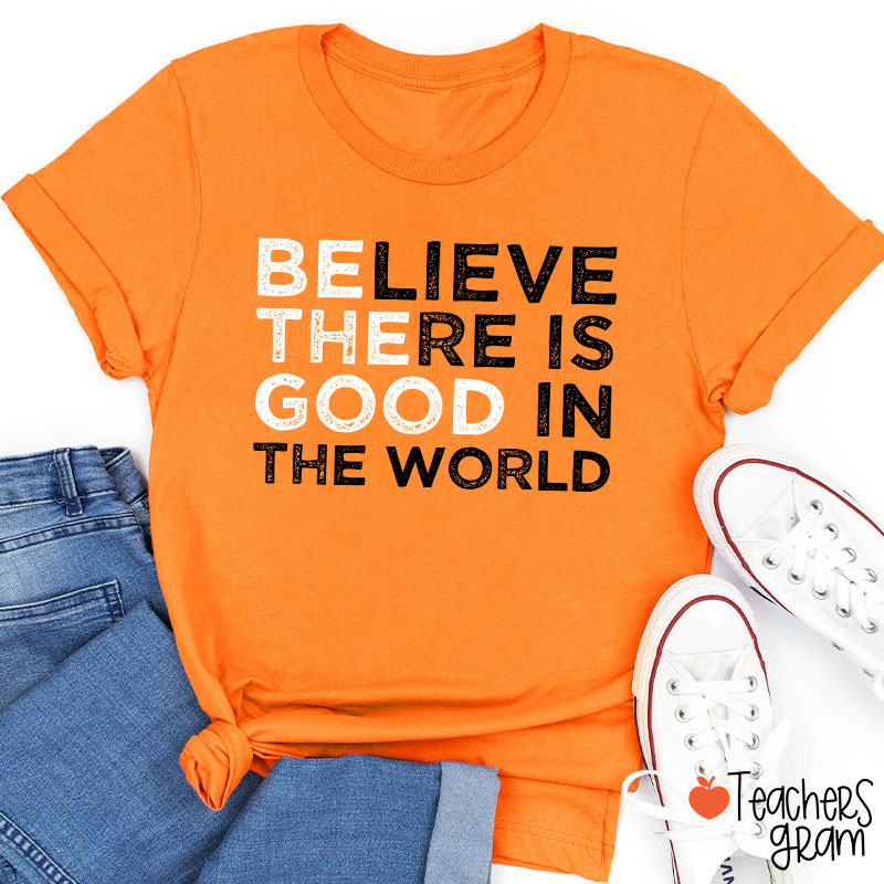Be The Good Believe There Is Good In The World Teacher T-Shirt