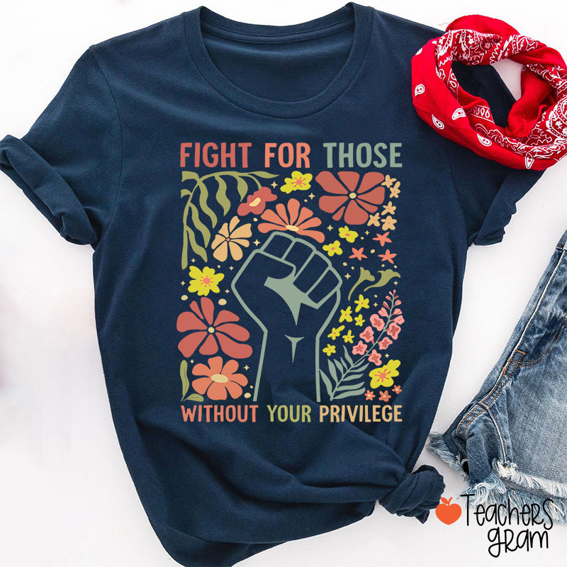 Fight For Those Without Your Privilege Teacher T-Shirt