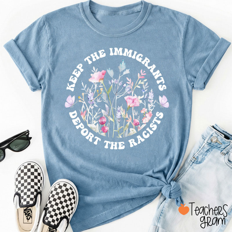 Keep The Immigrants Deport The Racists Flower Teacher T-Shirt