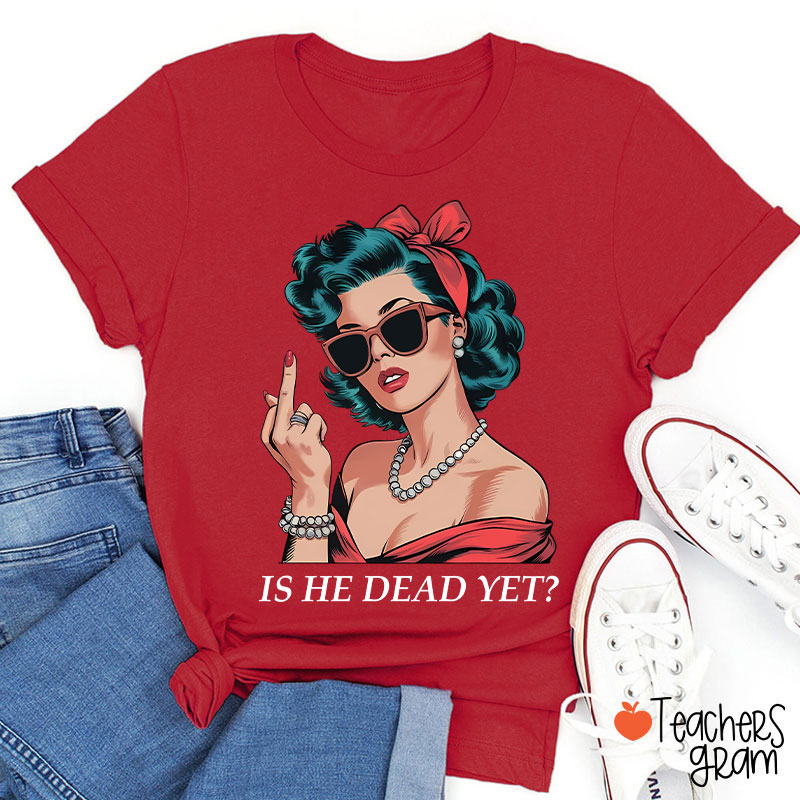 Is He Dead Yet Resist And Persist Teacher T-Shirt