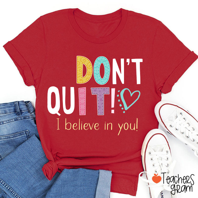 Don't Quit I Believe In You Teacher T-Shirt