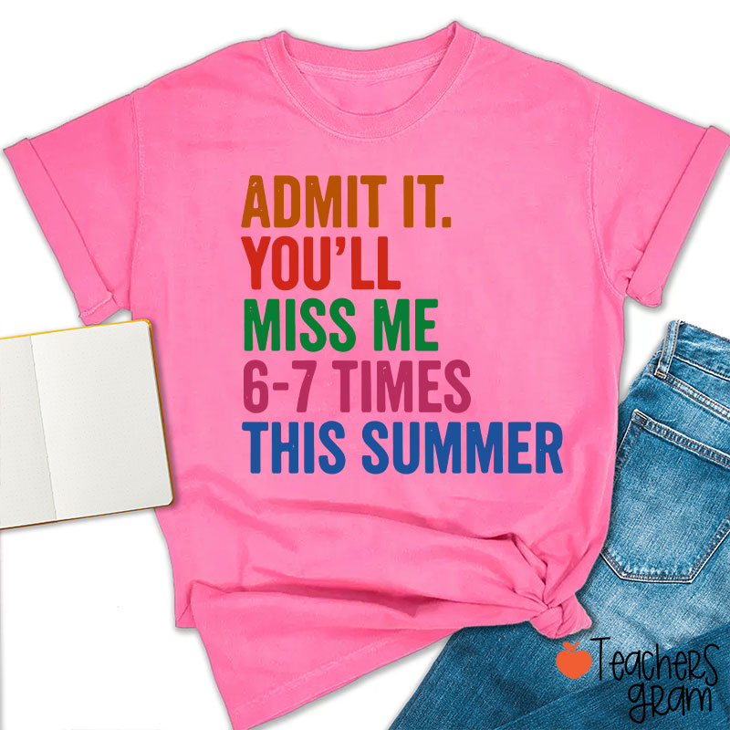 Admit It You'll Miss Me 6-7 Times This Summer Teacher T-Shirt