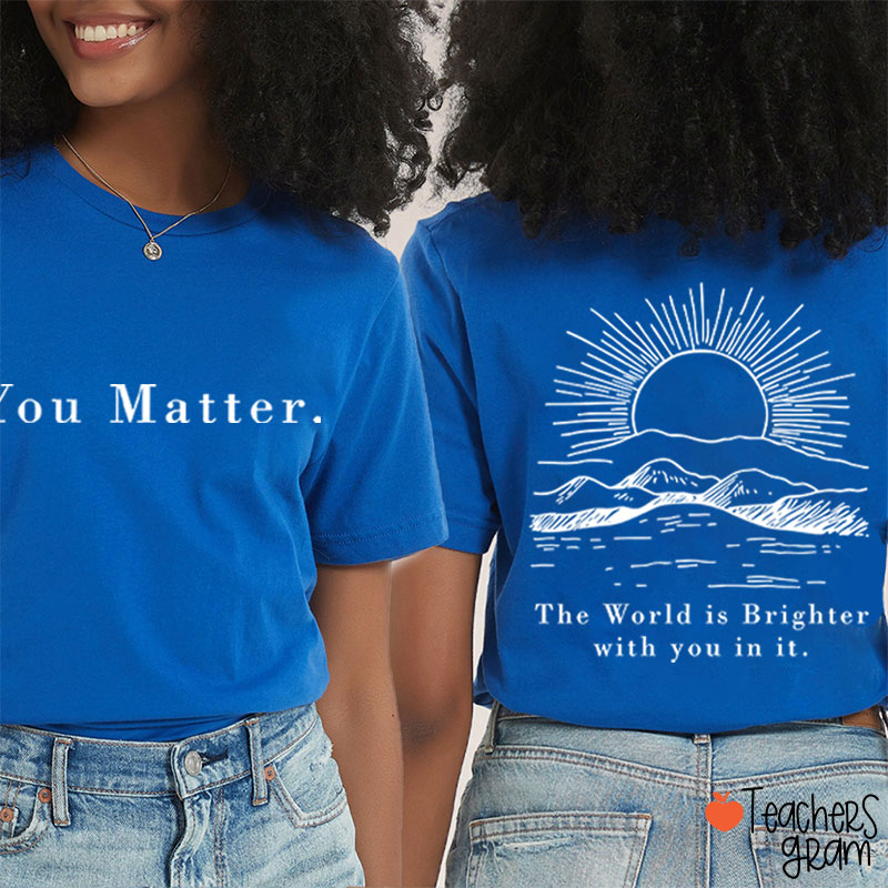 You Matter The World Is Brighter With You In It Teacher Two Sided T-Shirt