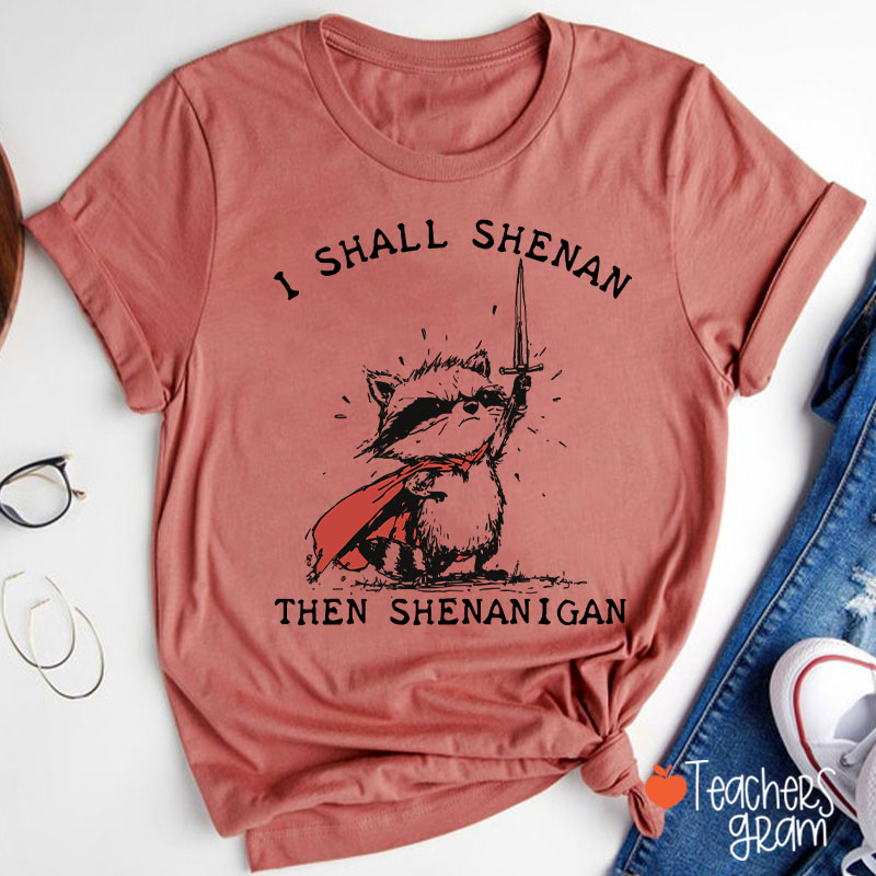 I Shall Shenan Then Shenanigan Teacher T-Shirt