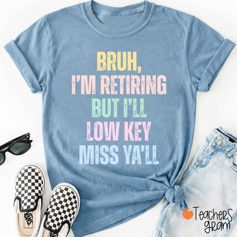 Bruh I'm Retiring But I'll Low Key Miss Ya'll Teacher T-Shirt