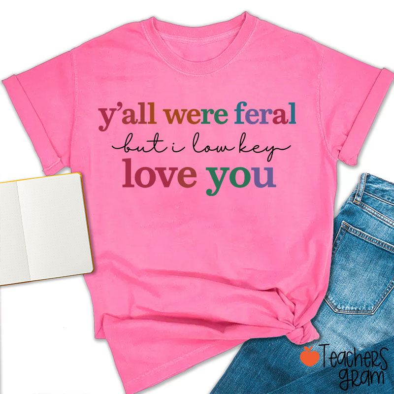 Y'all Were Feral But I Lowkey Love You Teacher T-Shirt