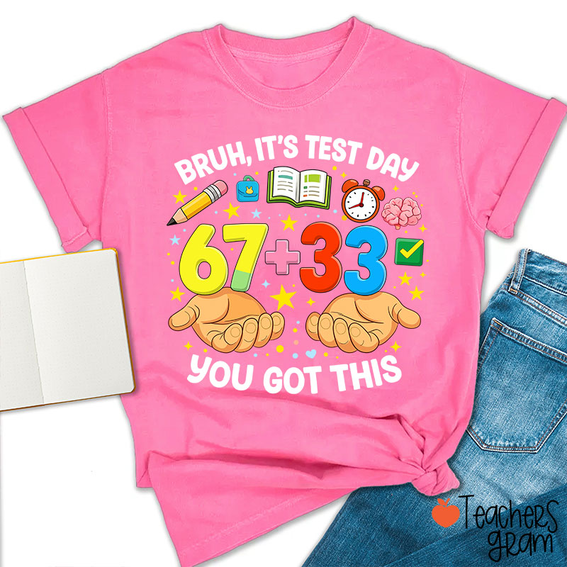 Bruh It's Test Day 67+33 You Got This Teacher T-Shirt