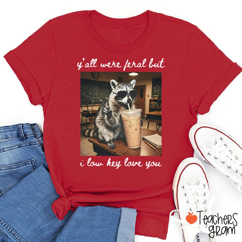 Y'all Were Feral But I Low Key Love You Teacher T-Shirt