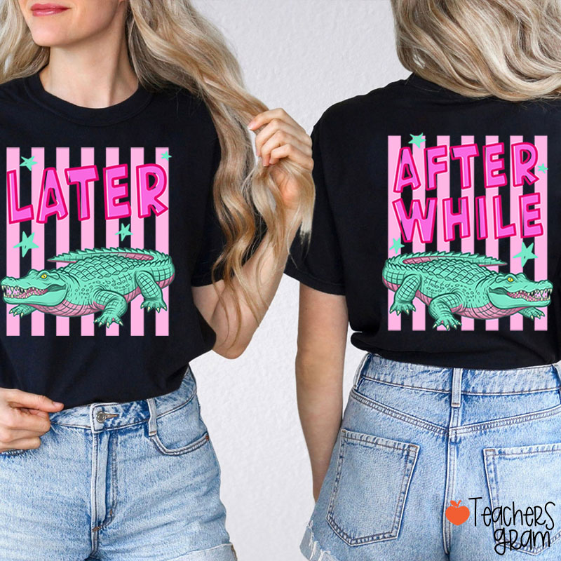Later Gator After While Crocodile Teacher Two Sided T-Shirt