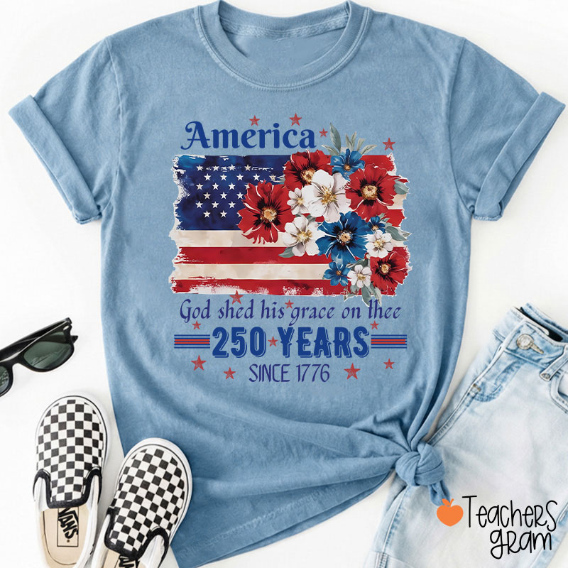 America God Shed His Grace On Thee 250 Years Since 1776 Teacher T-Shirt