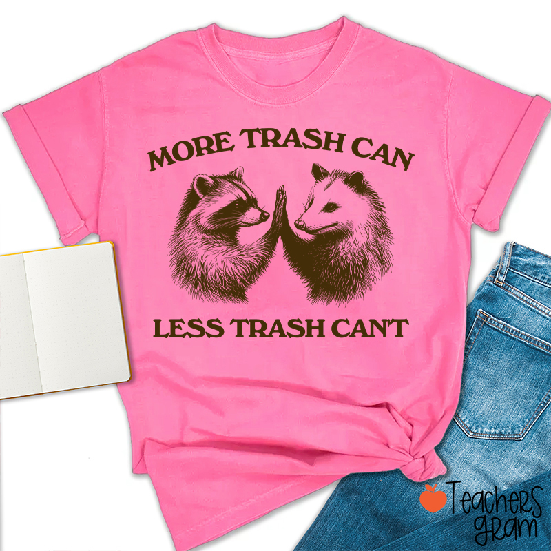 More Trash Can Less Trash Can't Teacher T-Shirt