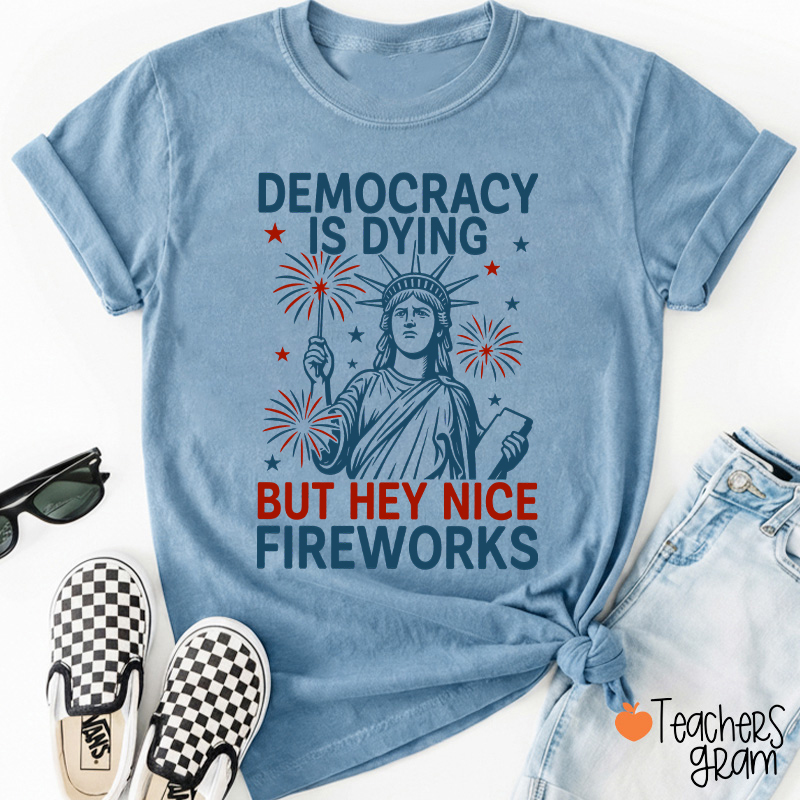 Democracy Is Dying But Hey Nice Fireworks Teacher T-Shirt