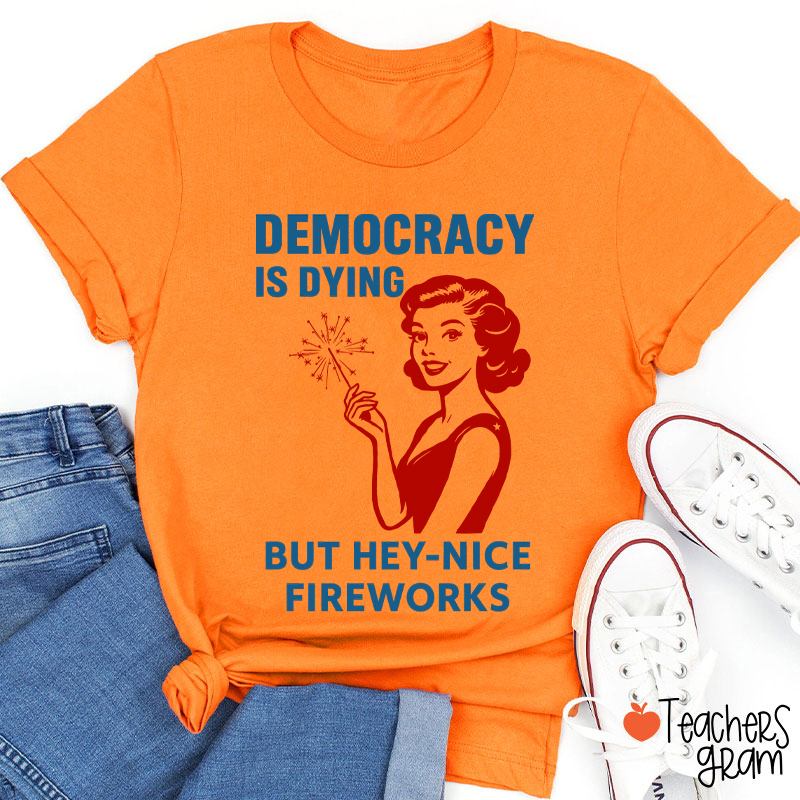 Democracy Is Dying But Hey-Nice Fireworks 4th Of July Teacher T-Shirt