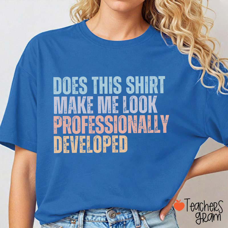Does This Shirt Make Me Look Professionally Developed Teacher T-Shirt
