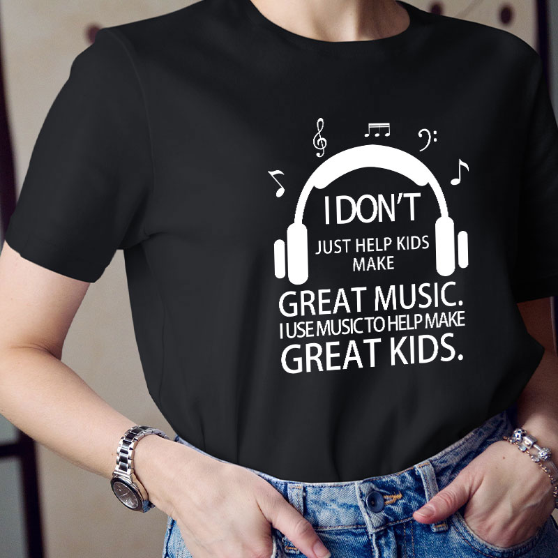 I Don't Just Help Kids Make Great Music Teacher T-Shirt