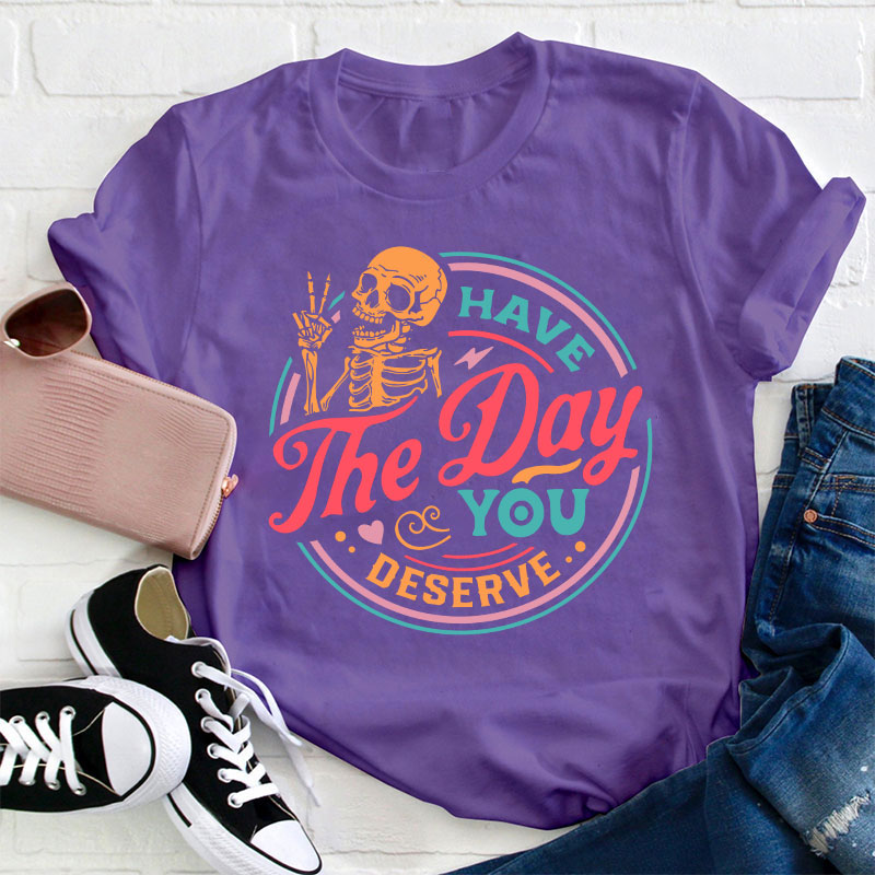 Have The Day You Deserve Teacher T-Shirt