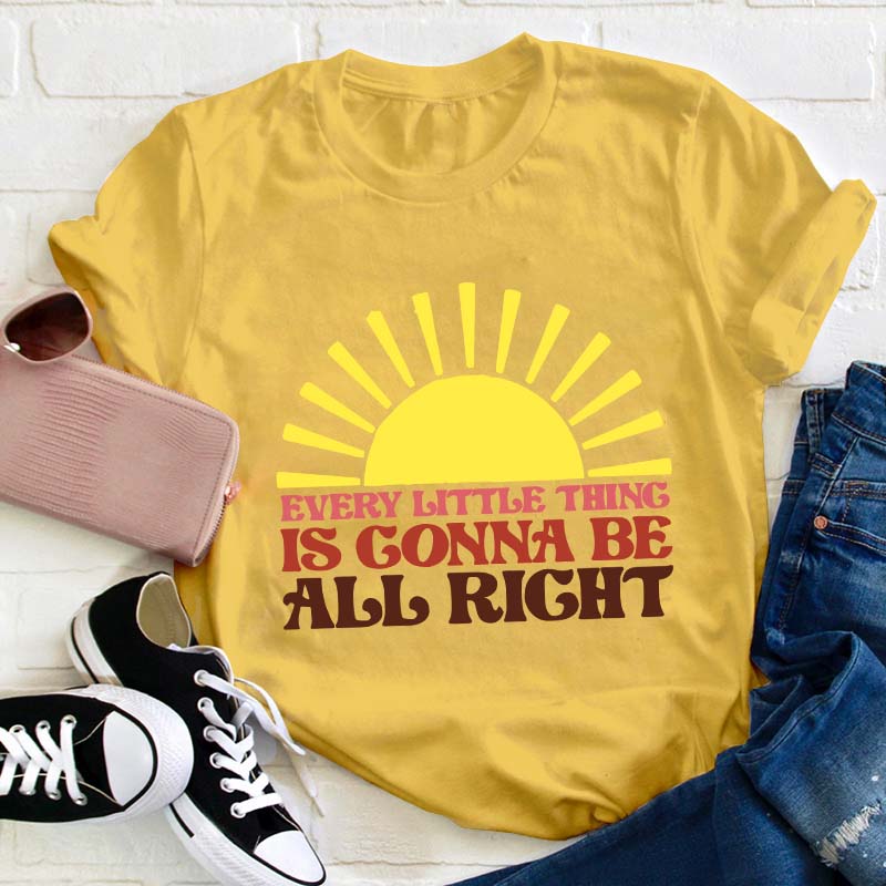 Every Little Thing Is Gonna Be All Right Teacher T-Shirt