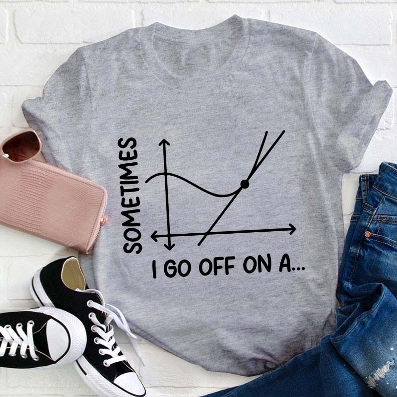 I Go Off On A Teacher T-Shirt