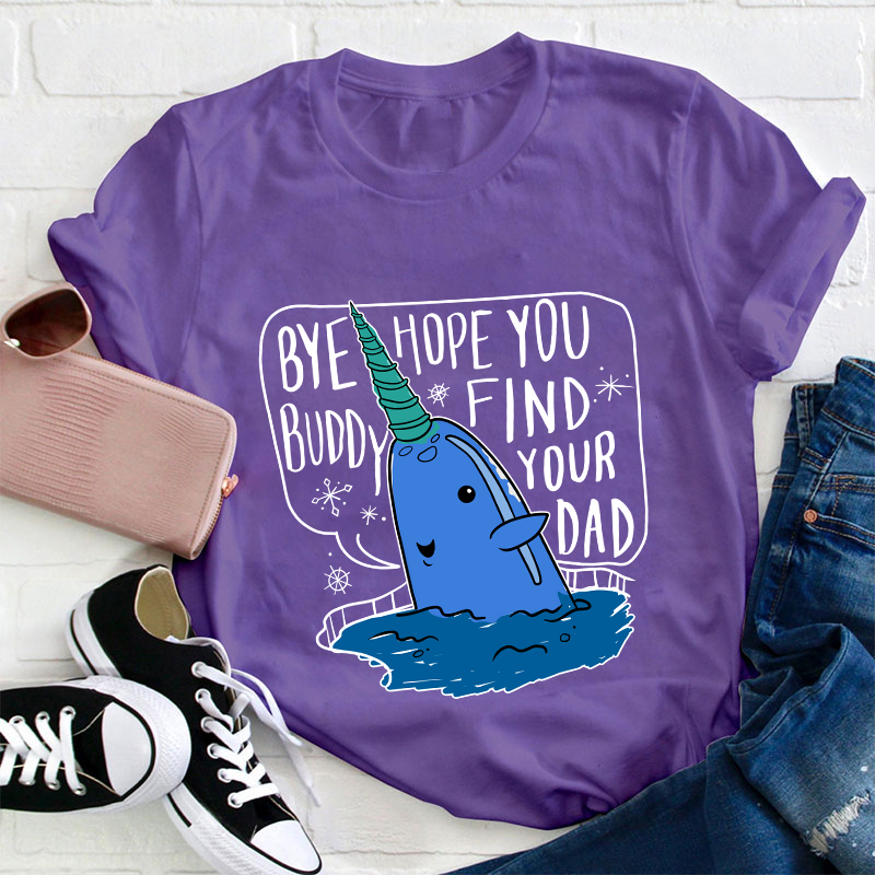 Bye Hope You Buddy Find Your Dad Teacher T-Shirt