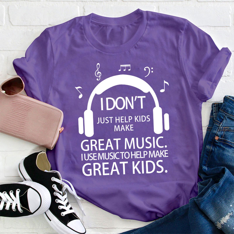 I Don't Just Help Kids Make Great Music Teacher T-Shirt