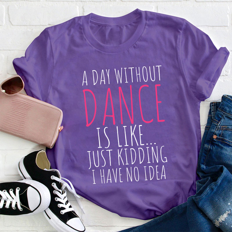 A Day Without Dance Is Like Teacher T-Shirt