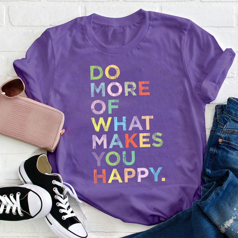 Do More Of What Makes You Happy Teacher T-Shirt