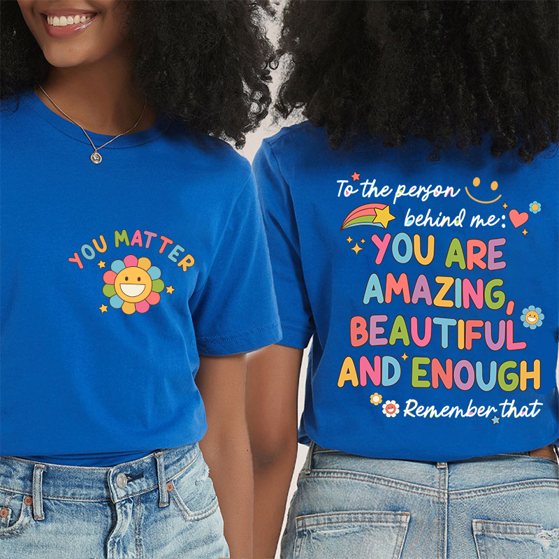 To The Person Behind Me You Matter Teacher Two Sided T-Shirt