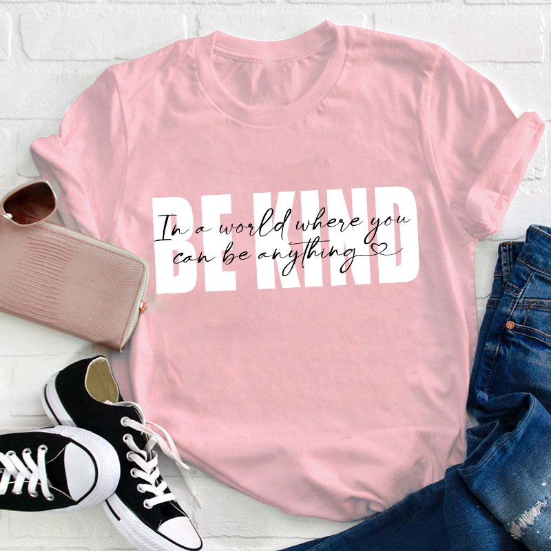 In A World Where You Can Be Anything Be Kind Teacher T-Shirt