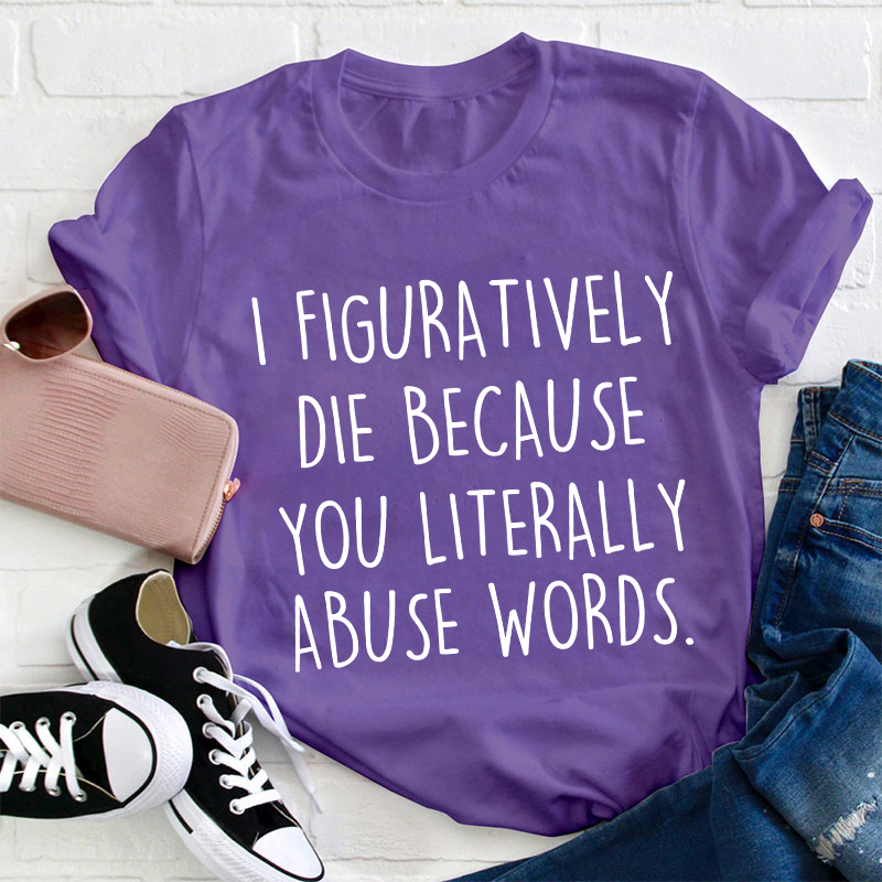 I Figuratively Die Because Teacher T-Shirt